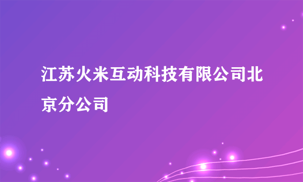 江苏火米互动科技有限公司北京分公司