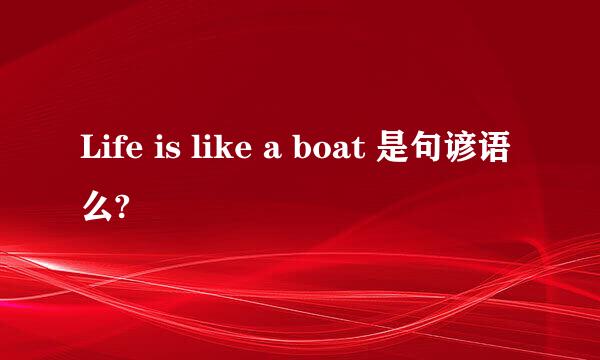 Life is like a boat 是句谚语么?