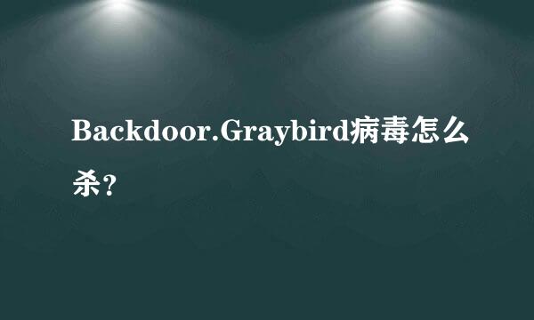Backdoor.Graybird病毒怎么杀？