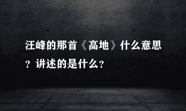 汪峰的那首《高地》什么意思？讲述的是什么？