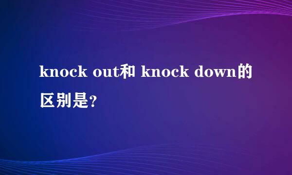knock out和 knock down的区别是？