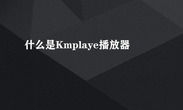 什么是Kmplaye播放器