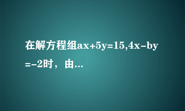 在解方程组ax+5y=15,4x-by=-2时，由于粗心，甲看错了方程组中的a,而解得x=-3,y=-1,乙看错了方程组中的b...