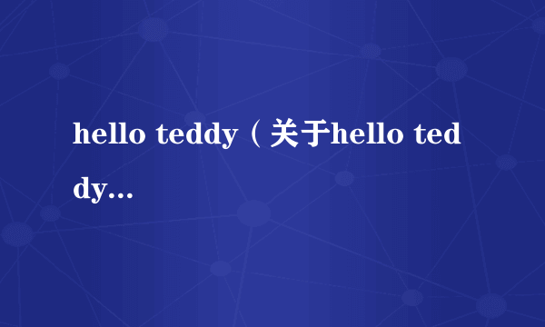 hello teddy（关于hello teddy的简介）