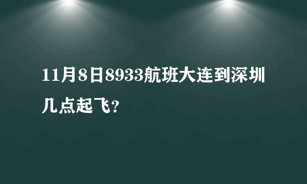11月8日8933航班大连到深圳几点起飞？
