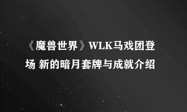 《魔兽世界》WLK马戏团登场 新的暗月套牌与成就介绍
