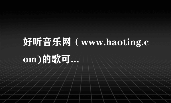 好听音乐网（www.haoting.com)的歌可以免费下载吗？
