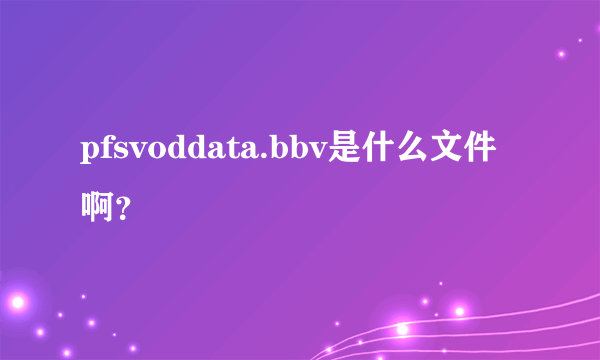 pfsvoddata.bbv是什么文件啊？