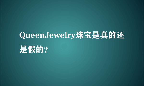 QueenJewelry珠宝是真的还是假的？