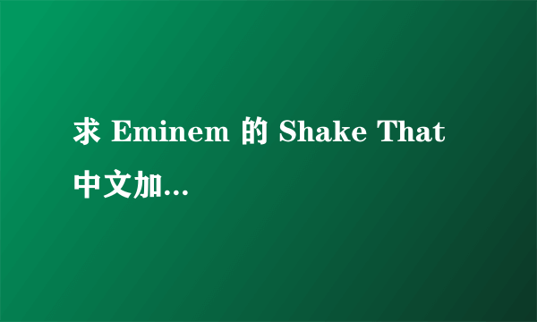 求 Eminem 的 Shake That 中文加英文的歌词