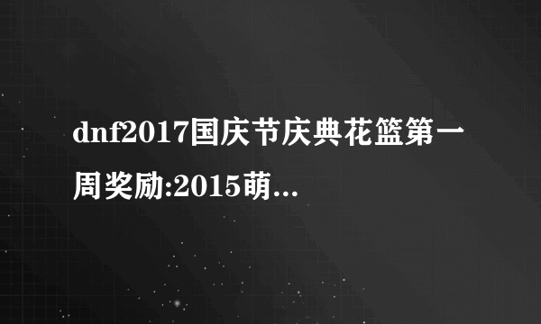 dnf2017国庆节庆典花篮第一周奖励:2015萌萌动物套装礼盒