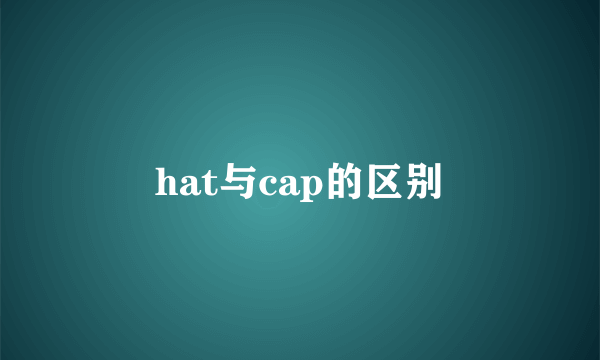 hat与cap的区别