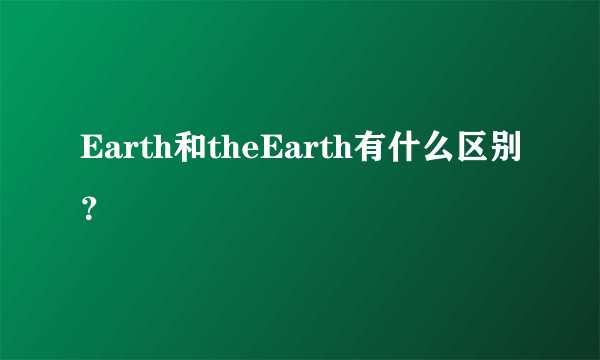 Earth和theEarth有什么区别？