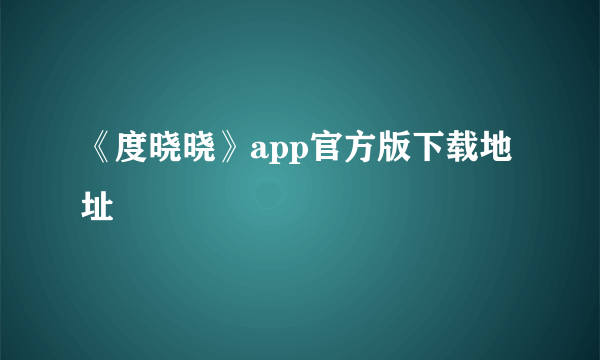 《度晓晓》app官方版下载地址